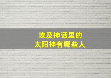 埃及神话里的太阳神有哪些人