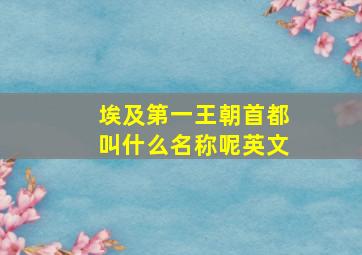 埃及第一王朝首都叫什么名称呢英文