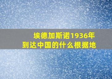 埃德加斯诺1936年到达中国的什么根据地