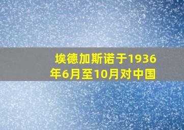 埃德加斯诺于1936年6月至10月对中国