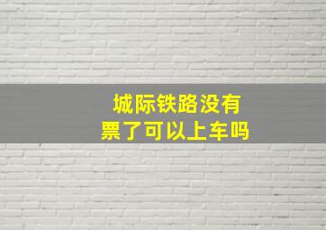 城际铁路没有票了可以上车吗