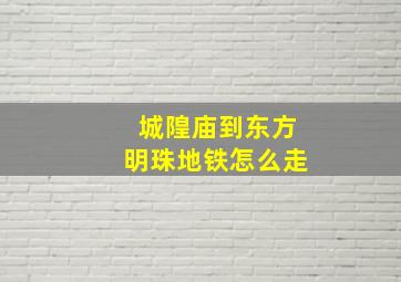 城隍庙到东方明珠地铁怎么走