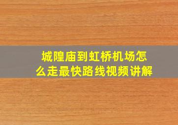 城隍庙到虹桥机场怎么走最快路线视频讲解