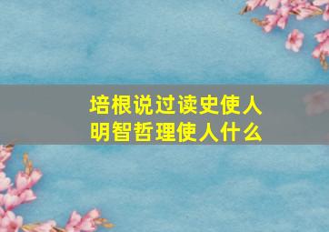 培根说过读史使人明智哲理使人什么