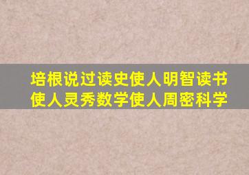 培根说过读史使人明智读书使人灵秀数学使人周密科学