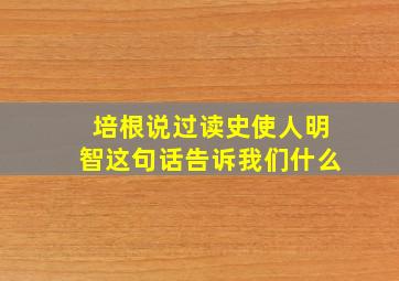 培根说过读史使人明智这句话告诉我们什么