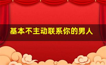 基本不主动联系你的男人