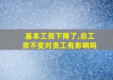 基本工资下降了,总工资不变对员工有影响吗