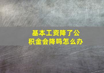 基本工资降了公积金会降吗怎么办