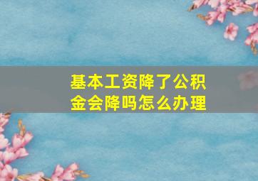 基本工资降了公积金会降吗怎么办理