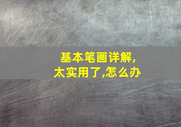 基本笔画详解,太实用了,怎么办