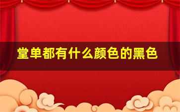 堂单都有什么颜色的黑色