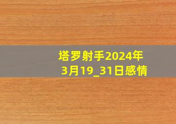 塔罗射手2024年3月19_31日感情