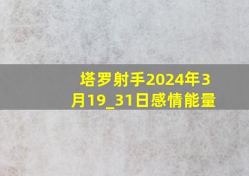 塔罗射手2024年3月19_31日感情能量