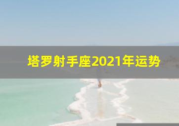 塔罗射手座2021年运势