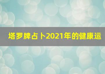 塔罗牌占卜2021年的健康运