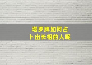 塔罗牌如何占卜出长相的人呢