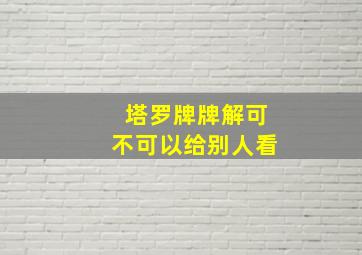 塔罗牌牌解可不可以给别人看