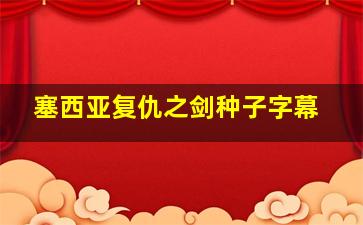 塞西亚复仇之剑种子字幕