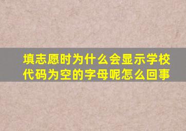 填志愿时为什么会显示学校代码为空的字母呢怎么回事