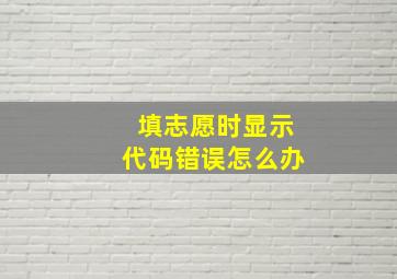 填志愿时显示代码错误怎么办