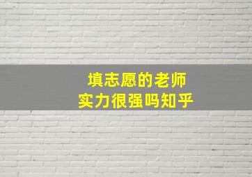 填志愿的老师实力很强吗知乎