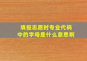 填报志愿时专业代码中的字母是什么意思啊