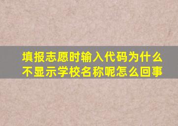 填报志愿时输入代码为什么不显示学校名称呢怎么回事