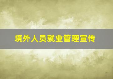 境外人员就业管理宣传