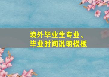 境外毕业生专业、毕业时间说明模板