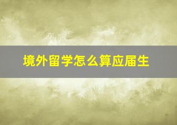 境外留学怎么算应届生