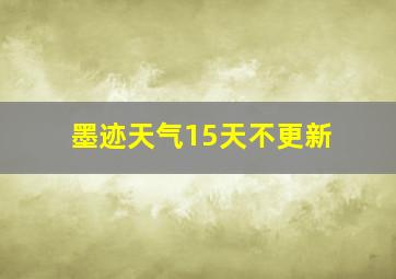 墨迹天气15天不更新