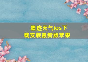 墨迹天气ios下载安装最新版苹果