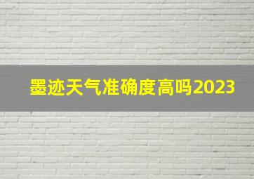 墨迹天气准确度高吗2023