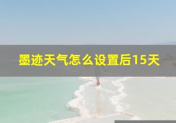 墨迹天气怎么设置后15天