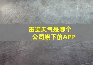 墨迹天气是哪个公司旗下的APP