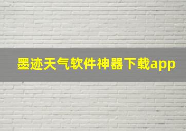 墨迹天气软件神器下载app