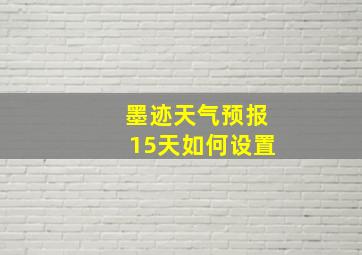 墨迹天气预报15天如何设置