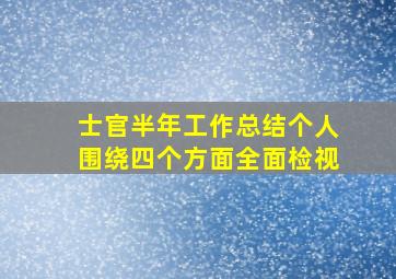 士官半年工作总结个人围绕四个方面全面检视