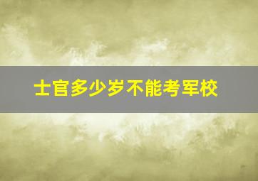 士官多少岁不能考军校