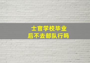 士官学校毕业后不去部队行吗