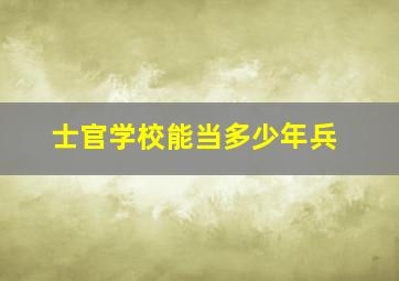 士官学校能当多少年兵