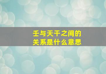 壬与天干之间的关系是什么意思