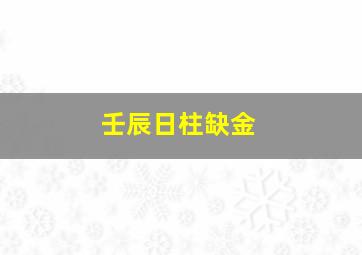 壬辰日柱缺金