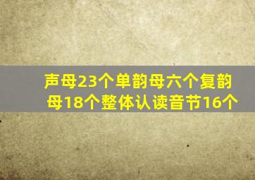 声母23个单韵母六个复韵母18个整体认读音节16个