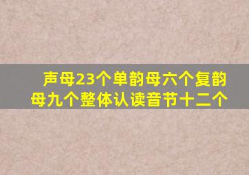 声母23个单韵母六个复韵母九个整体认读音节十二个