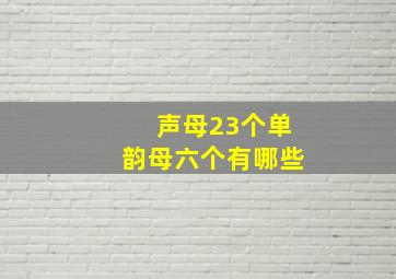 声母23个单韵母六个有哪些