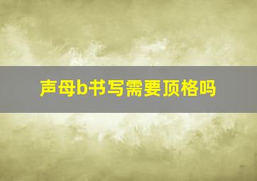 声母b书写需要顶格吗