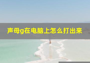 声母g在电脑上怎么打出来