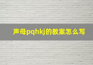 声母pqhkj的教案怎么写